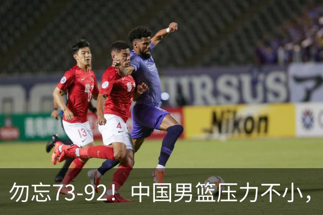 勿忘73-92！中国男篮压力不小，曾惨败日本，用好这3人，将成关键